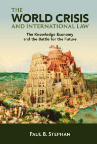 Title: The World Crisis and International Law: The Knowledge Economy and the Battle for the Future, Author: Paul B. Stephan