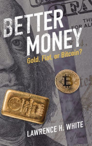 Title: Better Money: Gold, Fiat, or Bitcoin?, Author: Lawrence H. White