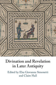 Title: Divination and Revelation in Later Antiquity, Author: Elsa Giovanna Simonetti