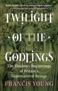 Top downloaded books on tape Twilight of the Godlings: The Shadowy Beginnings of Britain's Supernatural Beings (English literature) 9781009330367 ePub CHM by Francis Young, Francis Young