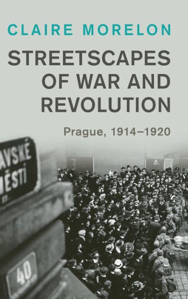 Streetscapes of War and Revolution: Prague, 1914-1920