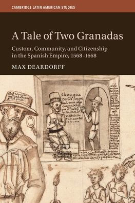 A Tale of Two Granadas: Custom, Community, and Citizenship in the Spanish Empire, 1568-1668