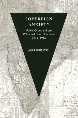 Sovereign Anxiety: Public Order and the Politics of Control in India, 1915-1955