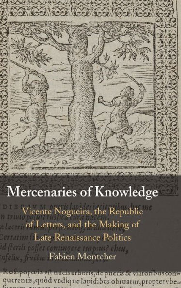 Mercenaries of Knowledge: Vicente Nogueira, the Republic Letters, and Making Late Renaissance Politics