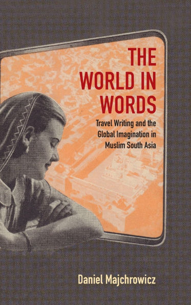 The World in Words: Travel Writing and the Global Imagination in Muslim South Asia