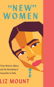 Title: 'New' Women: Trans Women, Hijras and the Remaking of Inequality in India, Author: Liz Mount