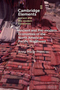 Title: Ancient and Pre-modern Economies of the North American Pacific Northwest, Author: Anna Marie Prentiss