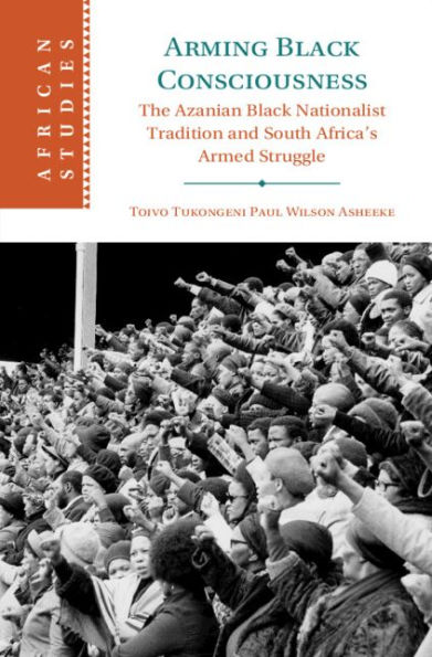 Arming Black Consciousness: The Azanian Black Nationalist Tradition and South Africa's Armed Struggle