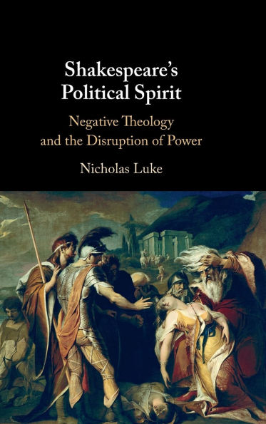 Shakespeare's Political Spirit: Negative Theology and the Disruption of Power