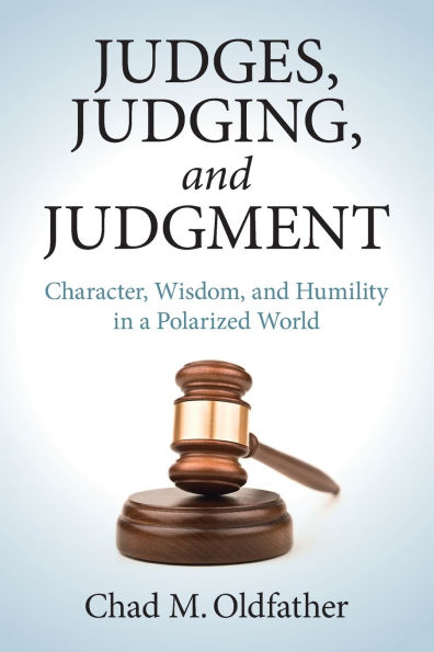 Judges, Judging, and Judgment: Character, Wisdom, Humility a Polarized World