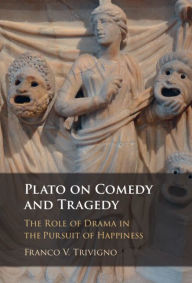 Title: Plato on Comedy and Tragedy: The Role of Drama in the Pursuit of Happiness, Author: Franco V. Trivigno