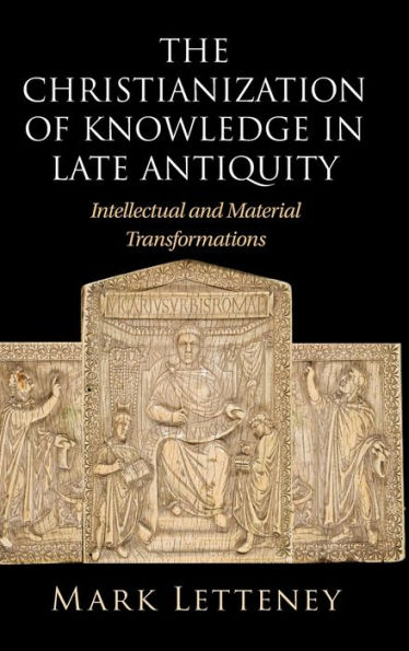 The Christianization of Knowledge Late Antiquity: Intellectual and Material Transformations
