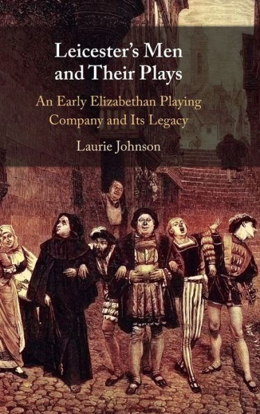 Leicester's Men and their Plays: An Early Elizabethan Playing Company its Legacy