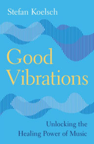 Title: Good Vibrations: Unlocking the Healing Power of Music, Author: Stefan Koelsch