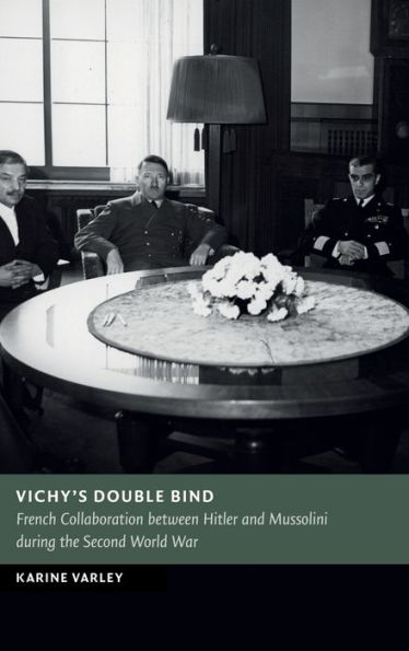 Vichy's Double Bind: French Collaboration between Hitler and Mussolini during the Second World War