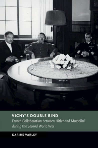 Vichy's Double Bind: French Collaboration between Hitler and Mussolini during the Second World War