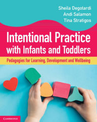 Title: Intentional Practice with Infants and Toddlers: Pedagogies for Learning, Development and Wellbeing, Author: Sheila Degotardi