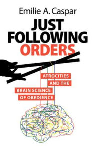 Title: Just Following Orders: Atrocities and the Brain Science of Obedience, Author: Emilie A. Caspar