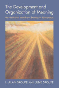 Online books downloads The Development and Organization of Meaning: How Individual Worldviews Develop in Relationships ePub by L. Alan Sroufe, June Sroufe 9781009385442