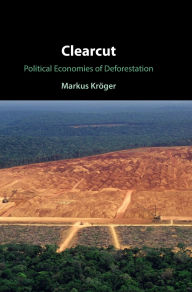 Title: Clearcut: Political Economies of Deforestation, Author: Markus Kröger