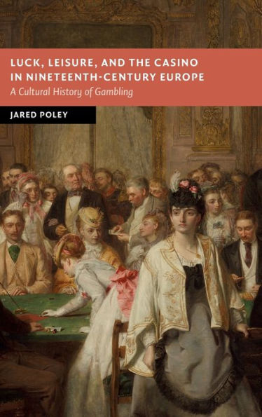 Luck, Leisure, and the Casino in Nineteenth-Century Europe: A Cultural History of Gambling