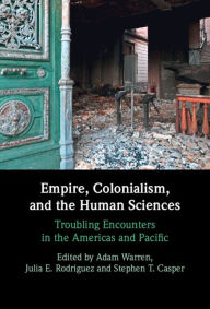 Title: Empire, Colonialism, and the Human Sciences: Troubling Encounters in the Americas and Pacific, Author: Adam Warren