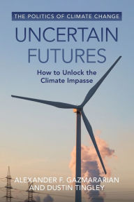 Title: Uncertain Futures: How to Unlock the Climate Impasse, Author: Alexander F. Gazmararian
