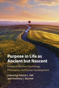 Title: Purpose In Life As Ancient but Nascent: Perspectives from Psychology, Philosophy, and Human Development, Author: Patrick Hill
