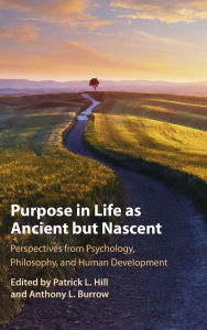 Title: Purpose In Life As Ancient but Nascent: Perspectives from Psychology, Philosophy, and Human Development, Author: Patrick Hill