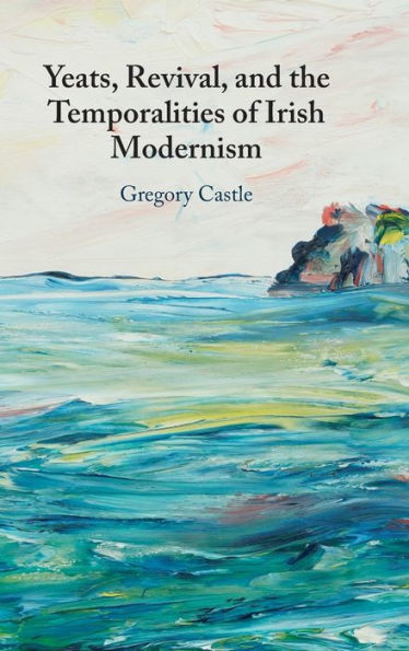 Yeats, Revival, and the Temporalities of Irish Modernism