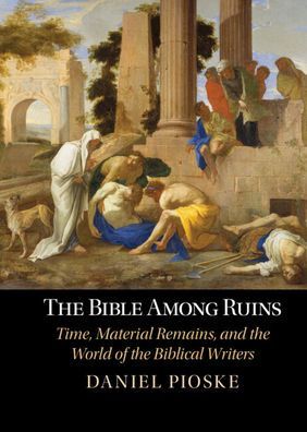 the Bible Among Ruins: Time, Material Remains, and World of Biblical Writers