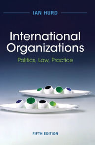 Title: International Organizations: Politics, Law, Practice, Author: Ian Hurd