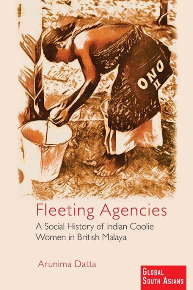 Fleeting Agencies: A Social History of Indian Coolie Women British Malaya