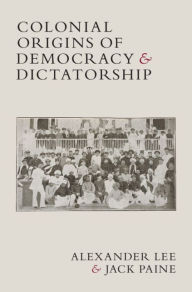 Title: Colonial Origins of Democracy and Dictatorship, Author: Alexander Lee
