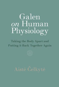 Title: Galen on Human Physiology: Taking the Body Apart and Putting it Back Together Again, Author: Aiste Celkyte