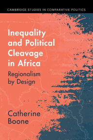 Title: Inequality and Political Cleavage in Africa: Regionalism by Design, Author: Catherine Boone