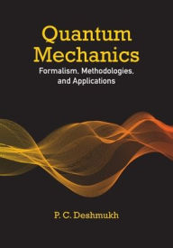 Title: Quantum Mechanics: Formalism, Methodologies, and Applications, Author: P. C. Deshmukh