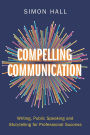Compelling Communication: Writing, Public Speaking and Storytelling for Professional Success