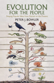 Title: Evolution for the People: Shaping Popular Ideas from Darwin to the Present, Author: Peter J. Bowler