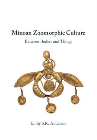 Title: Minoan Zoomorphic Culture: Between Bodies and Things, Author: Emily S. K. Anderson