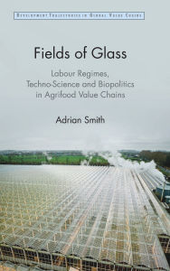 Free ebook download links Fields of Glass: Labour Regimes, Techno-Science and Biopolitics in Agrifood Value Chains