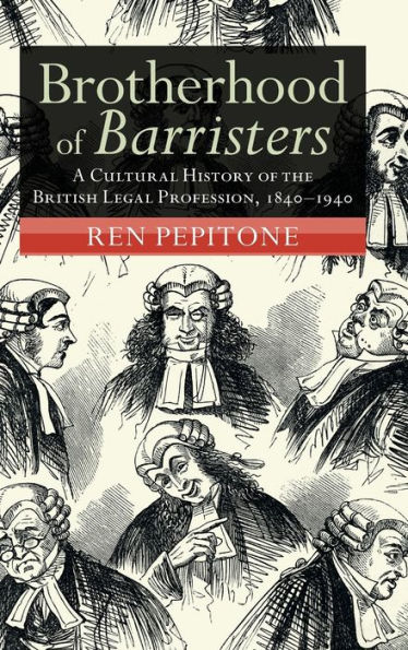 Brotherhood of Barristers: A Cultural History the British Legal Profession, 1840-1940