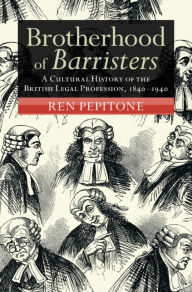 Title: Brotherhood of Barristers: A Cultural History of the British Legal Profession, 1840-1940, Author: Ren Pepitone
