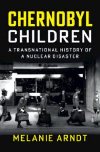 Chernobyl Children: a Transnational History of Nuclear Disaster
