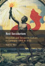 Red Secularism: Socialism and Secularist Culture in Germany 1890 to 1933