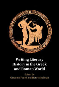 Title: Writing Literary History in the Greek and Roman World, Author: Giacomo Fedeli
