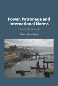 Title: Power, Patronage and International Norms: A Grand Masquerade, Author: Valerie Freeland