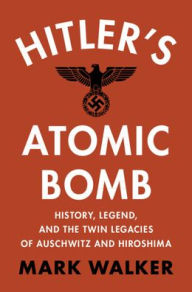 Free ebooks google download Hitler's Atomic Bomb: History, Legend, and the Twin Legacies of Auschwitz and Hiroshima 9781009479288 by Mark Walker (English literature) ePub DJVU PDF