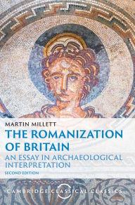 Title: The Romanization of Britain: An Essay in Archaeological Interpretation, Author: Martin Millett