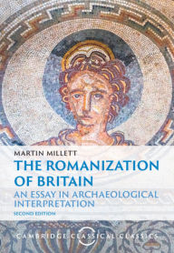 Title: The Romanization of Britain: An Essay in Archaeological Interpretation, Author: Martin Millett